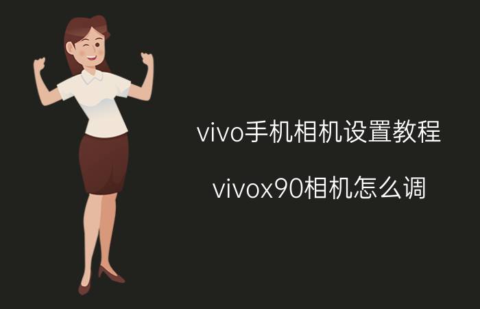 vivo手机相机设置教程 vivox90相机怎么调？